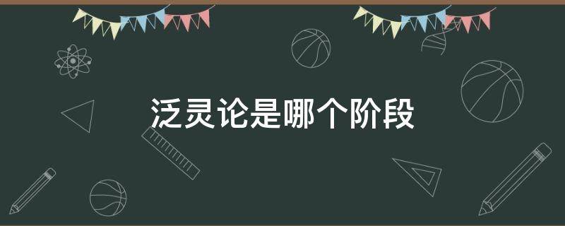 泛灵论是哪个阶段（泛灵论是哪个阶段游戏）