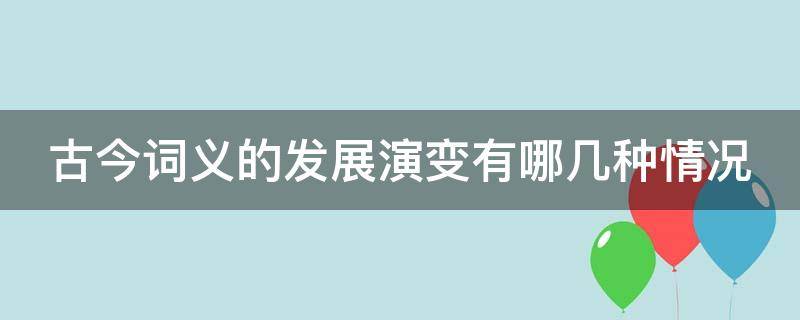 古今词义的发展演变有哪几种情况 古今词义的发展演变有哪几种情况图片