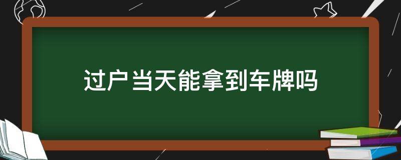 过户当天能拿到车牌吗 过户当天能拿到车牌吗