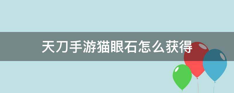 天刀手游猫眼石怎么获得 天涯明月刀手游猫眼石怎么获得