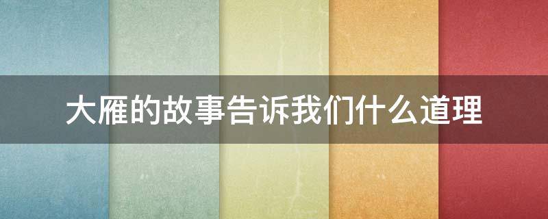 大雁的故事告诉我们什么道理 大雁的故事告诉我们什么道理一年级