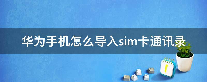 华为手机怎么导入sim卡通讯录