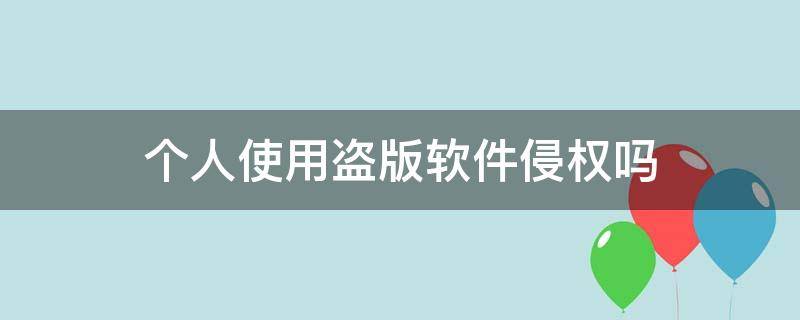 个人使用盗版软件侵权吗（个人使用盗版软件侵权吗）