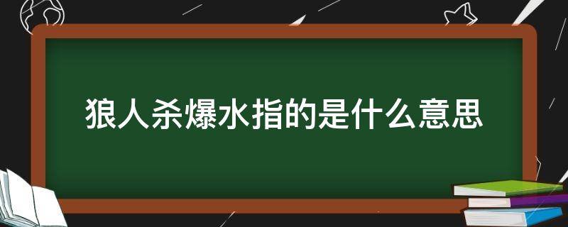 狼人杀爆水指的是什么意思（狼人游戏中爆水是什么意思）