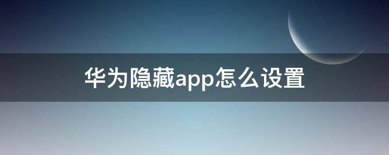 华为隐藏app怎么设置（华为隐藏app怎么设置密码）