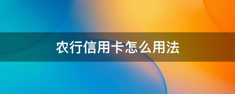 农行信用卡怎么用法 农业银行的信用卡怎么用