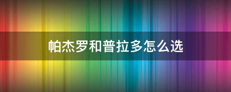 帕杰罗和普拉多怎么选 普拉多对比帕杰罗优缺点