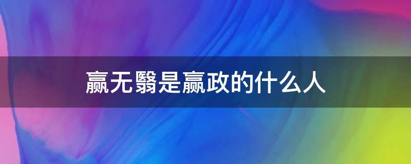 赢无翳是赢政的什么人 嬴无翳是赢政的什么人