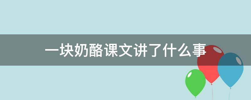 一块奶酪课文讲了什么事 一块奶酪课文围绕一块奶酪讲了一件什么事