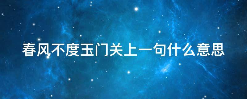 春风不度玉门关上一句什么意思 春风不度玉门关下一句是什么