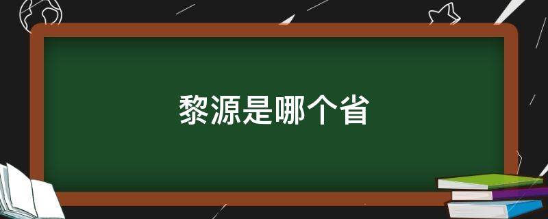 黎源是哪个省 黎东源是谁