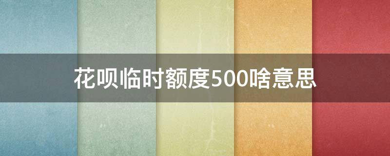 花呗临时额度500啥意思 为啥花呗临时额度1500 但是只有800