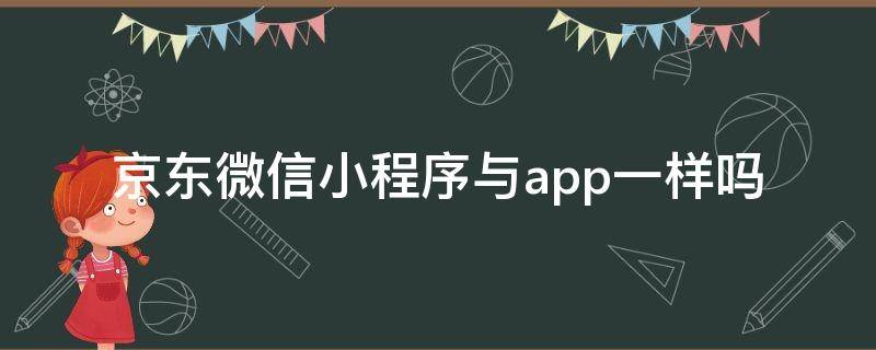 京东微信小程序与app一样吗（京东小程序跟app区别）