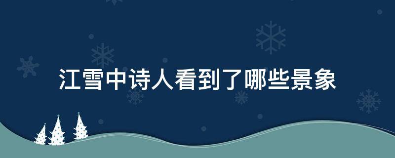 江雪中诗人看到了哪些景象（江雪诗中诗人看到了哪些景象）