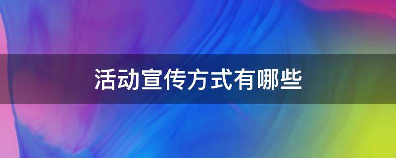 活动宣传方式有哪些 校园活动宣传方式有哪些