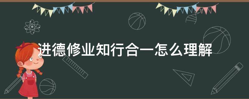 进德修业知行合一怎么理解 如何理解进德修业知行合一