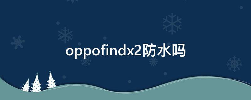 oppofindx2防水吗 oppofindx2防尘防水