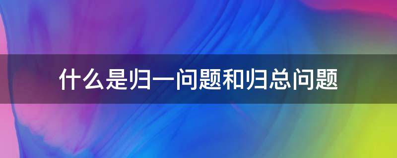 什么是归一问题和归总问题（什么叫归一问题和归总问题）