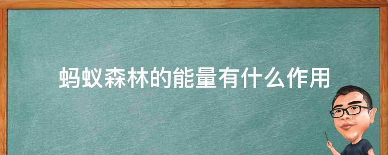 蚂蚁森林的能量有什么作用 蚂蚁森林的能量有什么作用啊