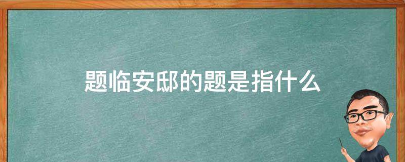 题临安邸的题是指什么（题临安邸中的题是指什么）