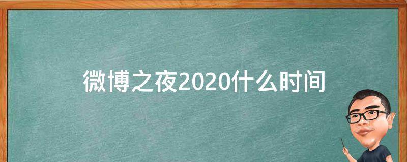 微博之夜2020什么时间 微博之夜2020什么时间开始