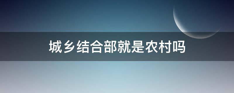 城乡结合部就是农村吗（城乡结合部就是农村吗为什么）