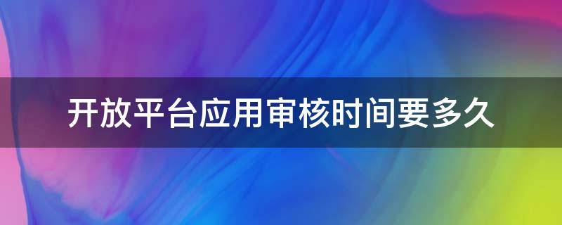 开放平台应用审核时间要多久 微信开放平台应用审核要多久