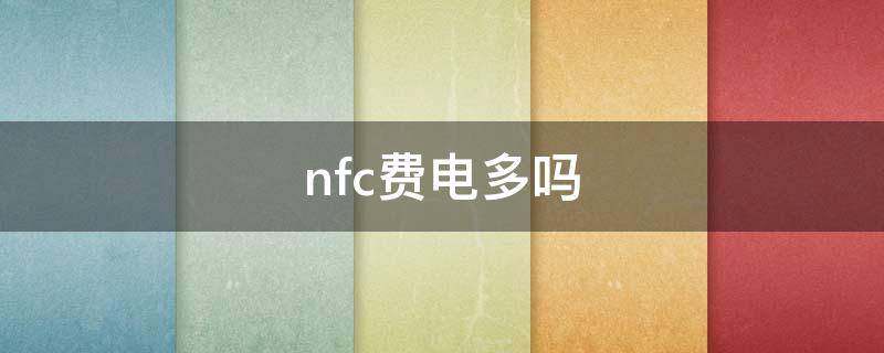 nfc费电多吗（nfc耗电么）