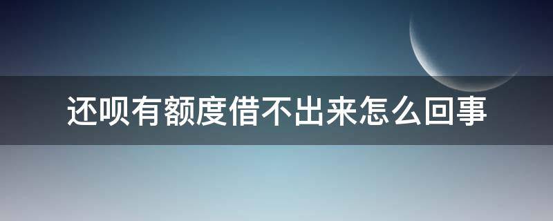 还呗有额度借不出来怎么回事（还呗有额度借不出来怎么回事呢）