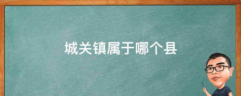 城关镇属于哪个县 城关镇属于哪个县城