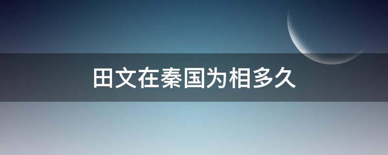 田文在秦国为相多久（田文在秦国为相多久死的）