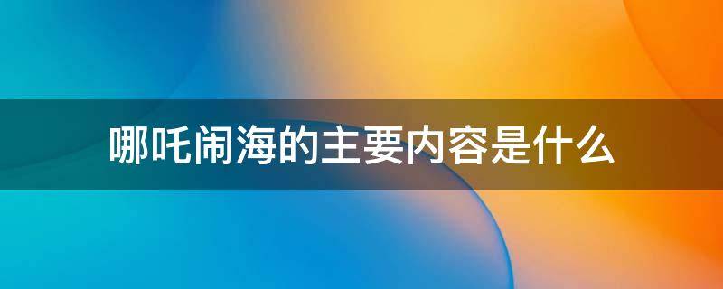 哪吒闹海的主要内容是什么（哪吒闹海的主要内容是什么简写）