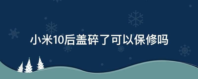 小米10后盖碎了可以保修吗（小米10后盖碎了可以保修吗）