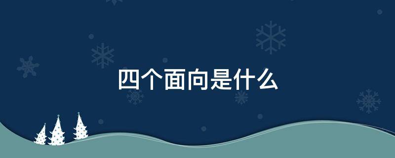 四个面向是什么 四个面向是啥