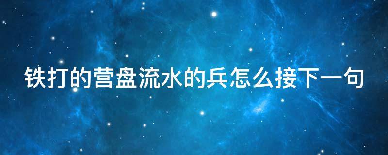 铁打的营盘流水的兵怎么接下一句 铁打的营盘,流水的兵怎么接下一句