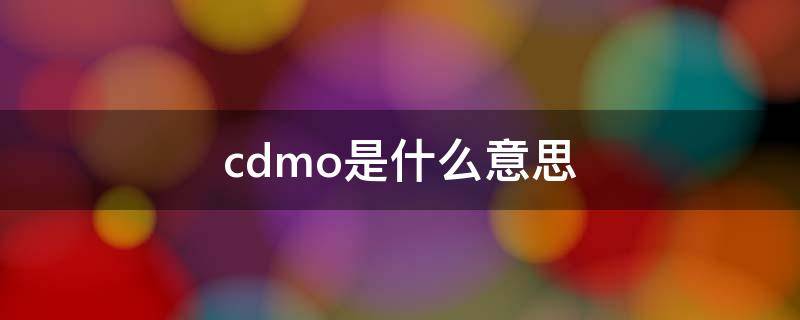 cdmo是什么意思 cdmo是什么意思和cro的区别