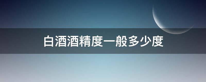 白酒酒精度一般多少度（白酒酒精度一般多少度算高）