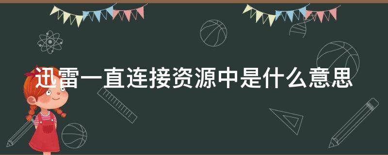 迅雷一直连接资源中是什么意思 迅雷一直连接资源中怎么回事