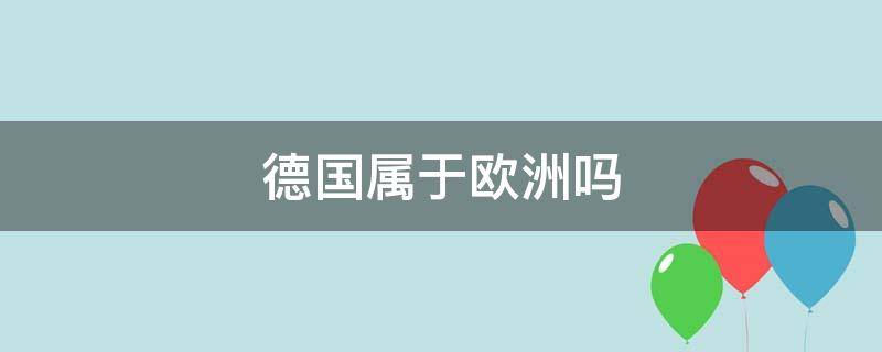 德国属于欧洲吗 法国和德国属于欧洲吗