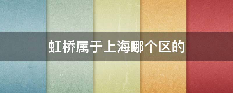 虹桥属于上海哪个区的 上海虹桥是属于上海的哪个区