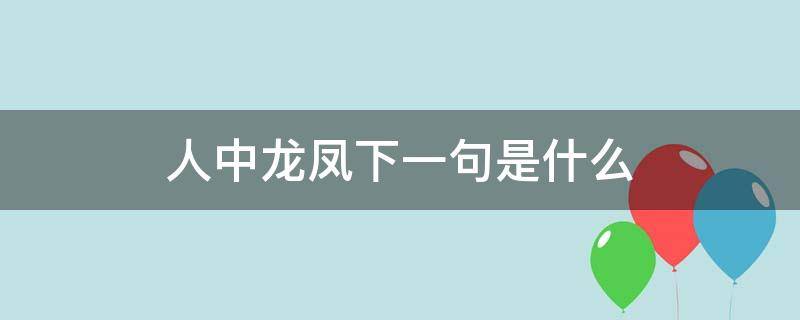 人中龙凤下一句是什么（人中龙凤下一句是什么骂人）