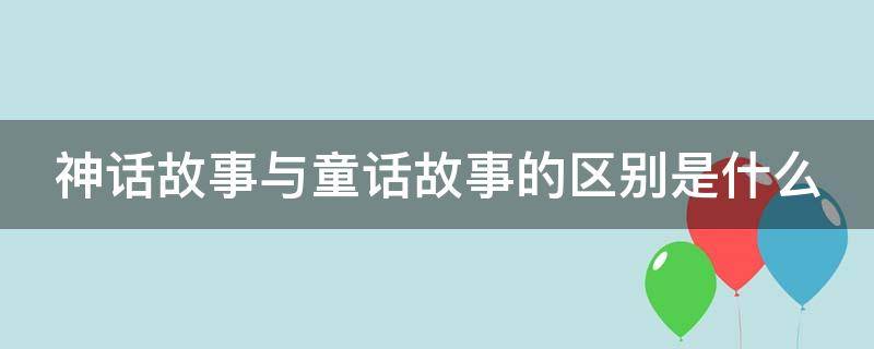 神话故事与童话故事的区别是什么