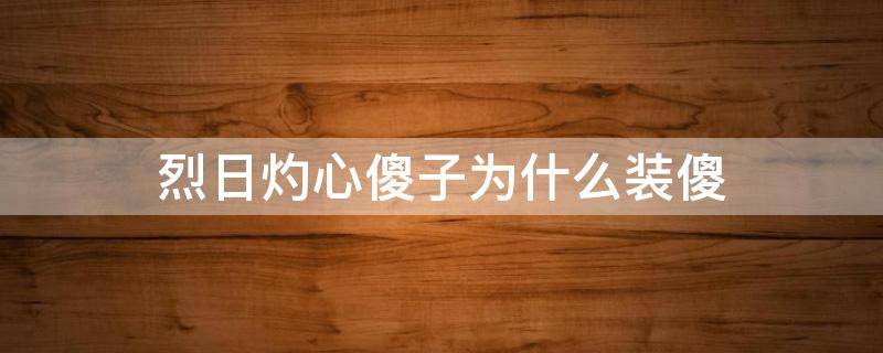 烈日灼心傻子为什么装傻 烈日灼心傻子为什么装傻了