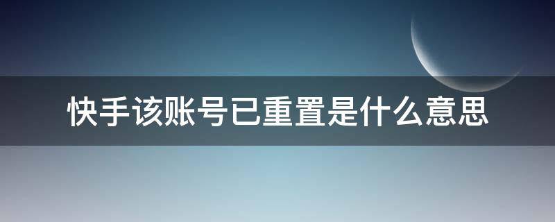 快手该账号已重置是什么意思 快手该账号已重置是什么意思还能私信吗