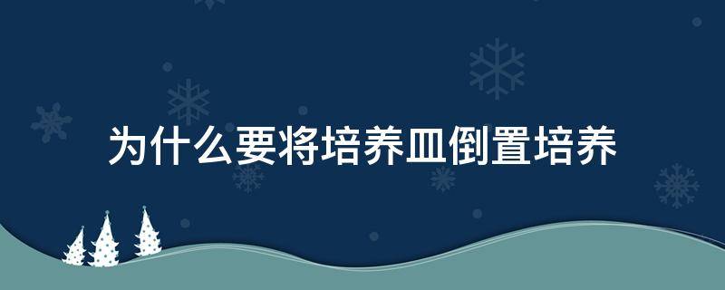 为什么要将培养皿倒置培养 倒置培养皿的原因