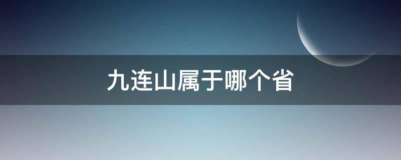 九连山属于哪个省 九连山属于哪个省哪个市