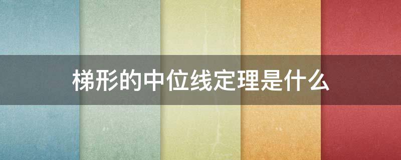 梯形的中位线定理是什么 梯形的中位线定理是什么?