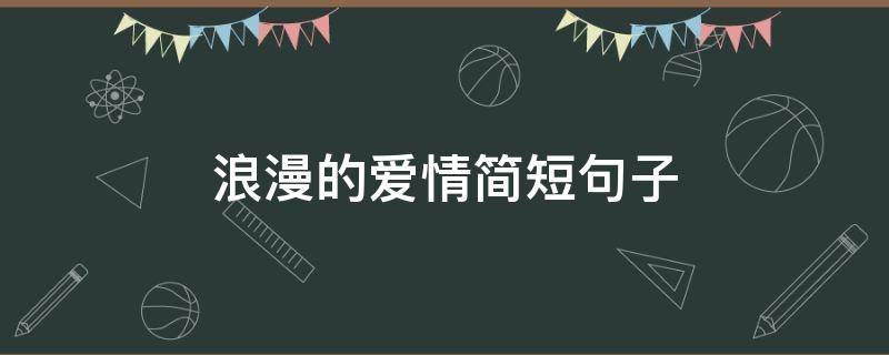 浪漫的爱情简短句子（关于浪漫爱情的句子简短的）