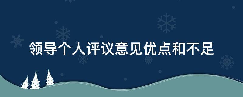 领导个人评议意见优点和不足（领导个人评议意见优点和不足怎么填）