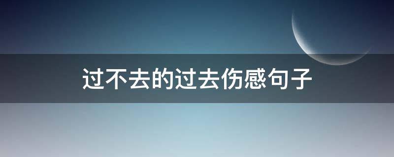 过不去的过去伤感句子 关于过不去的伤感句子